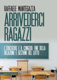 Arrivederci ragazzi. L’educatore e il congedo: fine della relazione e gestione del lutto - Librerie.coop Arrivederci ragazzi. L’educatore e il congedo: fine della relazione e gestione del lutto - Librerie.coop
