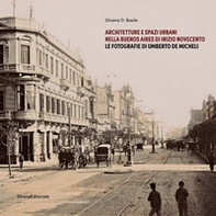Architetture e spazi urbani nella Buenos Aires di inizio Novecento. Le fotografie di Umberto De Micheli - Librerie.coop