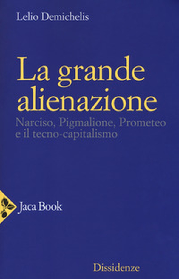 La grande alienazione. Narciso, Pigmalione, Prometeo e il tecnocapitalismo - Librerie.coop La grande alienazione. Narciso, Pigmalione, Prometeo e il tecnocapitalismo - Librerie.coop