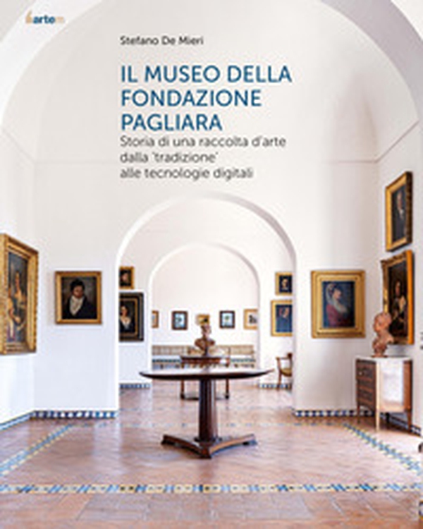 Il museo della Fondazione Pagliara. Storia di una raccolta d'arte dalla «tradizione» alle tecnologie digitali - Librerie.coop