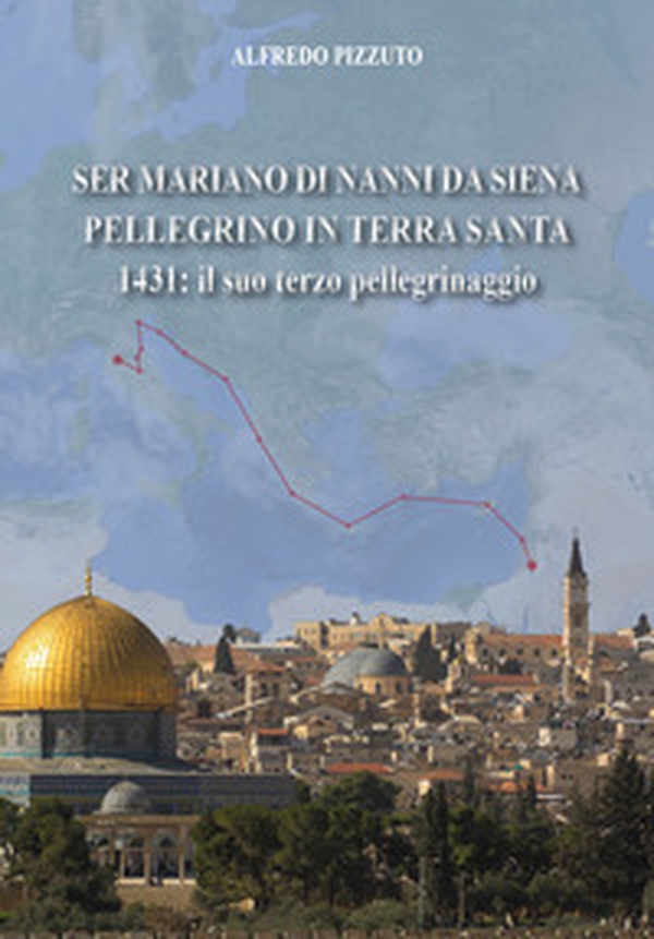 Ser Mariano di Nanni da Siena pellegrino in Terra Santa. 1431: il suo terzo pellegrinaggio - Librerie.coop Ser Mariano di Nanni da Siena pellegrino in Terra Santa. 1431: il suo terzo pellegrinaggio - Librerie.coop