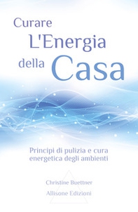 Curare l'energia della casa. Principi di pulizia e cura energetica degli ambienti - Librerie.coop