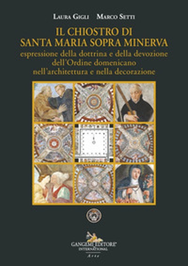 Il chiostro di Santa Maria sopra Minerva espressione della dottrina e della devozione dell'Ordine domenicano nell'architettura e nella decorazione - Librerie.coop