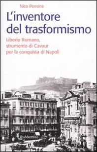 L'inventore del trasformismo. Liborio Romano, strumento di Cavour per la conquista di Napoli - Librerie.coop