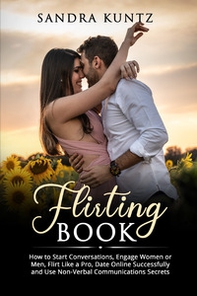 Flirting book. How to start conversations, engage women or men, flirt like a pro, date online successfully and use non-verbal communications secrets - Librerie.coop