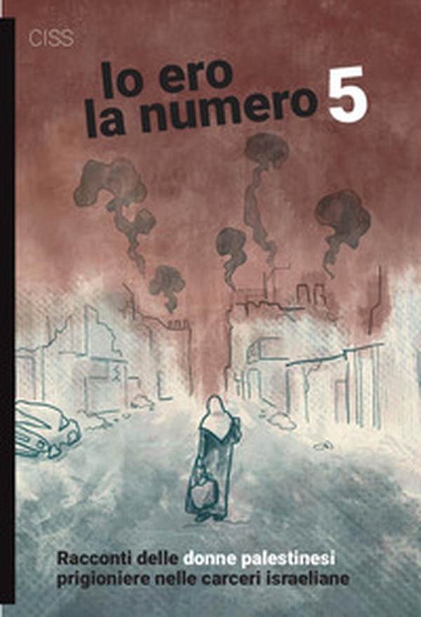 Io ero la numero 5. Racconti delle donne palestinesi prigioniere nelle carceri israeliane - Librerie.coop