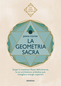 La geometria sacra. Scopri il maestoso flusso dell'universo, la cui architettura simbolica può risvegliare energie superiori - Librerie.coop