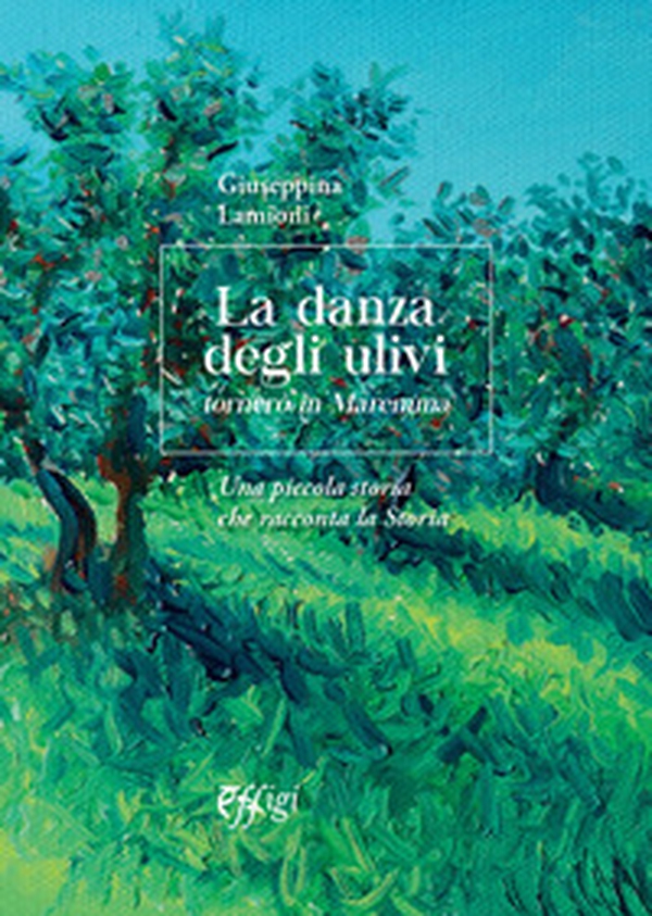 La danza degli ulivi. Tornerò in Maremma. Una piccola storia che racconta la Storia - Librerie.coop La danza degli ulivi. Tornerò in Maremma. Una piccola storia che racconta la Storia - Librerie.coop