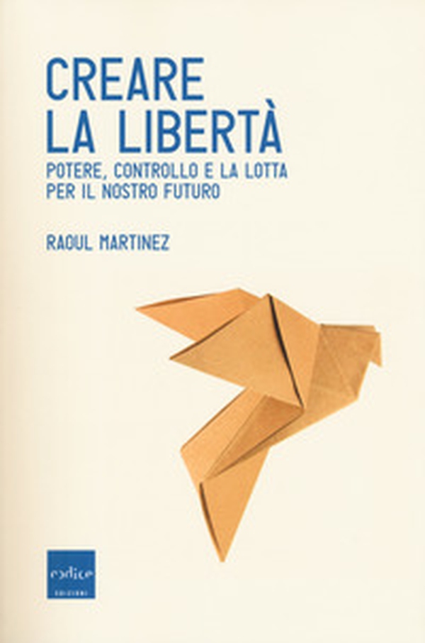 Creare la libertà. Potere, controllo e la lotta per il nostro futuro - Librerie.coop Creare la libertà. Potere, controllo e la lotta per il nostro futuro - Librerie.coop