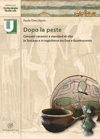 Dopo la peste. Consumi ceramici e standard di vita in Toscana e in Inghilterra tra Due e Quattrocento - Librerie.coop
