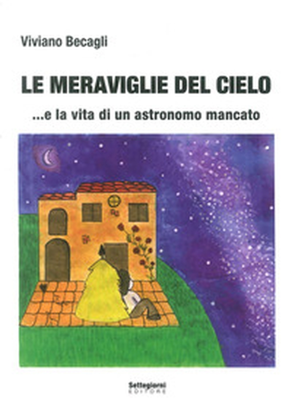 Le meraviglie del cielo... e la vita di un astronomo mancato - Librerie.coop Le meraviglie del cielo... e la vita di un astronomo mancato - Librerie.coop