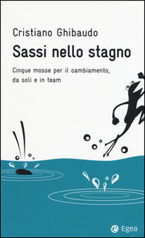 Sassi nello stagno. Cinque mosse per il cambiamento, da soli e in team - Librerie.coop Sassi nello stagno. Cinque mosse per il cambiamento, da soli e in team - Librerie.coop