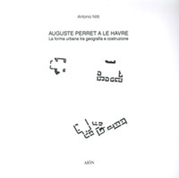 Auguste Perret a le Havre. La forma urbana tra geografia e costruzione - Librerie.coop Auguste Perret a le Havre. La forma urbana tra geografia e costruzione - Librerie.coop