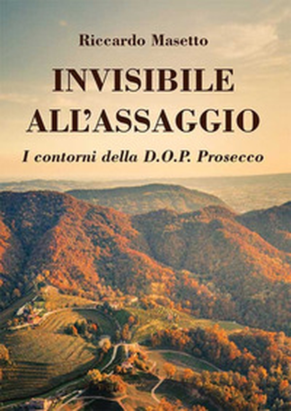 Invisibile all'assaggio. I contorni della D.O.P. Prosecco - Librerie.coop Invisibile all'assaggio. I contorni della D.O.P. Prosecco - Librerie.coop