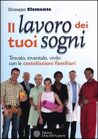 Il lavoro dei tuoi sogni. Trovalo, inventalo, vivilo con le costellazioni familiari - Librerie.coop