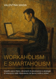 Workaholism e smartaholism. Impatto psico-fisico, strumenti di prevenzione e strategie di intervento nelle dipendenze da lavoro onlife e online - Librerie.coop