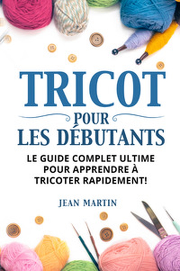 Tricot pour les débutants. Le guide complet ultime pour apprendre à tricoter rapidement! - Librerie.coop Tricot pour les débutants. Le guide complet ultime pour apprendre à tricoter rapidement! - Librerie.coop