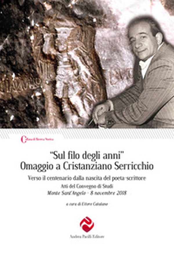 «Sul filo degli anni». Omaggio a Cristanziano Serricchio. Verso il centenario dalla nascita del poeta-scrittore. Atti del Convegno di Studi (Monte Sant'Angelo, 8 novembre 2018) - Librerie.coop «Sul filo degli anni». Omaggio a Cristanziano Serricchio. Verso il centenario dalla nascita del poeta-scrittore. Atti del Convegno di Studi (Monte Sant'Angelo, 8 novembre 2018) - Librerie.coop