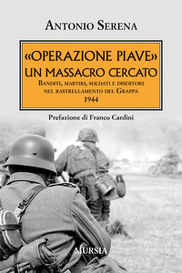 «Operazione Piave». Un massacro cercato. Banditi, martiri, soldati e disertori nel rastrellamento del Monte Grappa 1944 - Librerie.coop «Operazione Piave». Un massacro cercato. Banditi, martiri, soldati e disertori nel rastrellamento del Monte Grappa 1944 - Librerie.coop