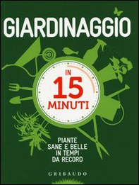 Giardinaggio in 15 minuti. Piante sane e belle in tempi da record - Librerie.coop