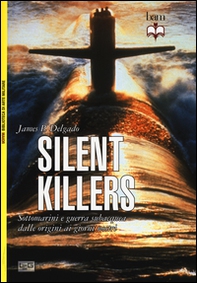 Silent killers. Sottomarini e guerra subacquea dalle origini ai giorni nostri - Librerie.coop