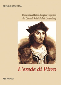 L'erede di Pirro: Clementia del Balzo - Luigi da Copertino dei Conti di Saint-Pol de Luxemburg - Librerie.coop