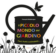 Il piccolo mondo del giardino. Fiori, frutti e animaletti... - Librerie.coop