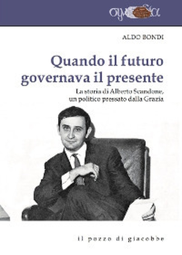 Quando il futuro governava il presente. La storia di Alberto Scandone, un politico pressato dalla grazia - Librerie.coop Quando il futuro governava il presente. La storia di Alberto Scandone, un politico pressato dalla grazia - Librerie.coop