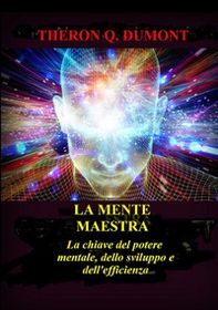 La mente maestra. La chiave del potere mentale, dello sviluppo e dell'efficienza - Librerie.coop