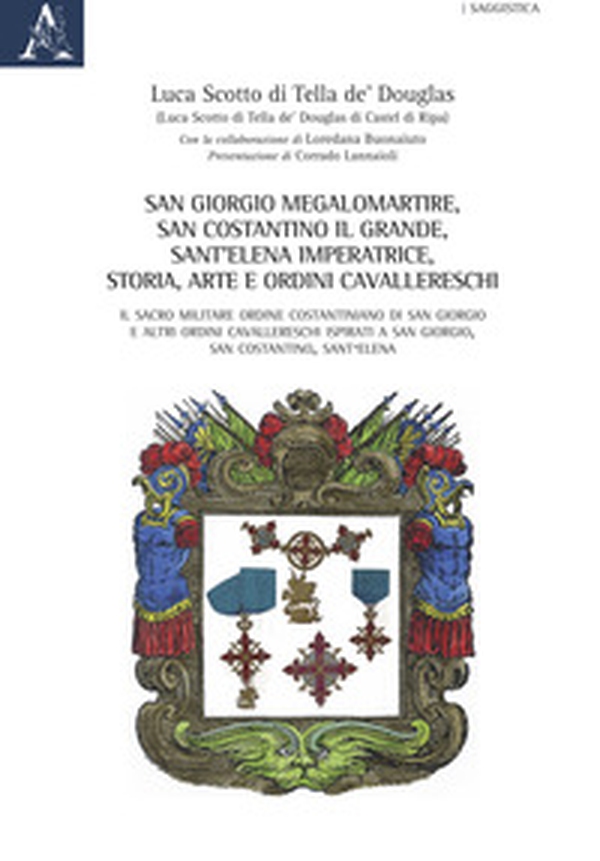 San Giorgio Megalomartire, San Costantino il Grande, Sant'Elena Imperatrice. Storia, arte e ordini cavallereschi. Il Sacro Militare Ordine Costantiniano di San Giorgio e altri ordini cavallereschi ispirati a San Giorgio, San Costantino, Sant'Elena - Librerie.coop San Giorgio Megalomartire, San Costantino il Grande, Sant'Elena Imperatrice. Storia, arte e ordini cavallereschi. Il Sacro Militare Ordine Costantiniano di San Giorgio e altri ordini cavallereschi ispirati a San Giorgio, San Costantino, Sant'Elena - Librerie.coop