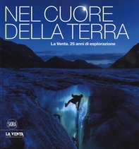 Nel cuore della terra. La Venta. 25 anni di esplorazione. Ediz. italiana e inglese - Librerie.coop