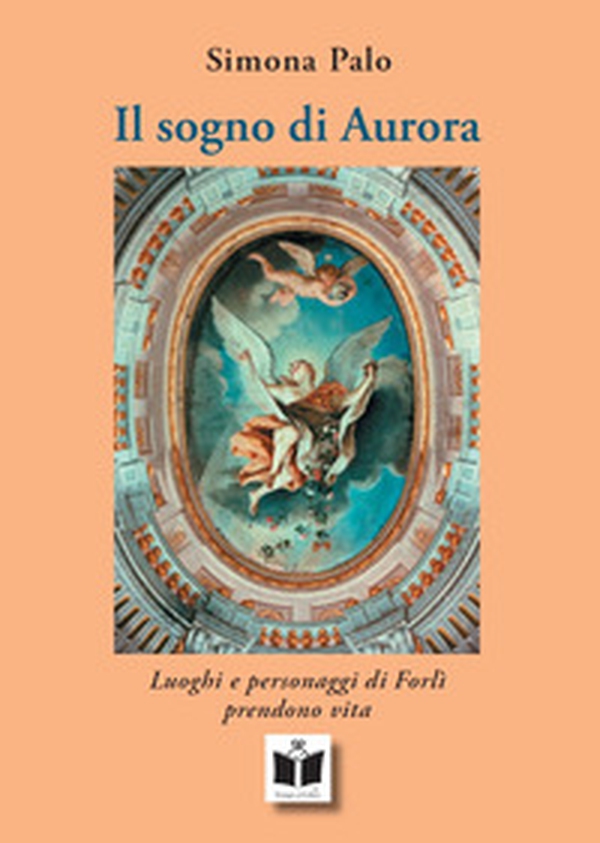 Il sogno di Aurora. Luoghi e personaggi di Forlì prendono vita - Librerie.coop Il sogno di Aurora. Luoghi e personaggi di Forlì prendono vita - Librerie.coop