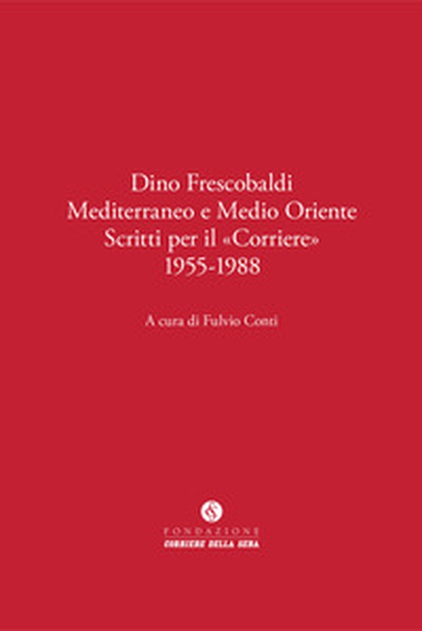 Dino Frescobaldi. Mediterraneo e Medio Oriente. Scritti per il «Corriere» 1955-1988 - Librerie.coop