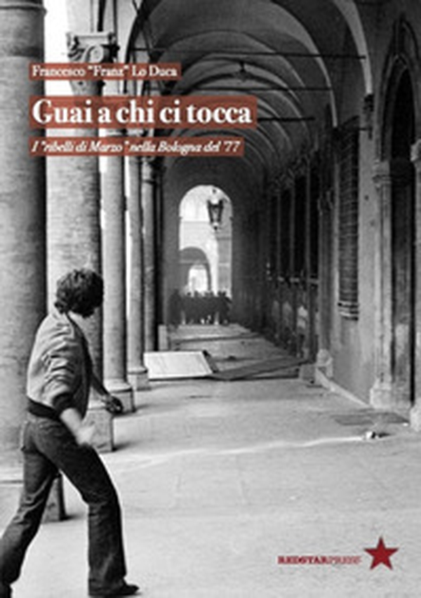 Guai a chi ci tocca. I «ribelli di Marzo» nella Bologna del '77 - Librerie.coop Guai a chi ci tocca. I «ribelli di Marzo» nella Bologna del '77 - Librerie.coop