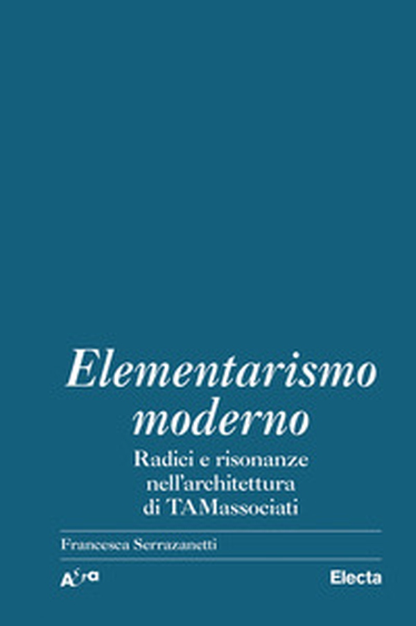 Elementarismo moderno. Radici e risonanze nell'architettura di TAMassociati - Librerie.coop Elementarismo moderno. Radici e risonanze nell'architettura di TAMassociati - Librerie.coop