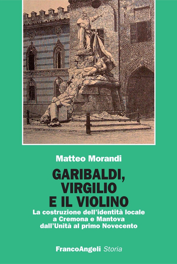Garibaldi, Virgilio e il violino. La costruzione dell'identità locale a Cremona e Mantova dall'Unità al primo Novecento - Librerie.coop Garibaldi, Virgilio e il violino. La costruzione dell'identità locale a Cremona e Mantova dall'Unità al primo Novecento - Librerie.coop