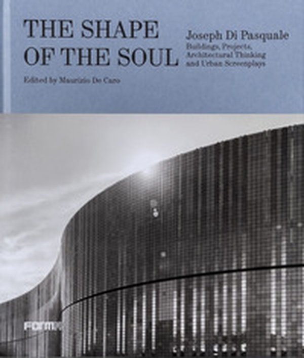 The shape of the soul. Joseph Di Pasquale. Building, projects, architectural thinking and urban screenplays - Librerie.coop