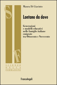 Lontano da dove. Generazioni e modelli educativi nelle famiglie italiane emigrate tra Ottocento e Novecento - Librerie.coop
