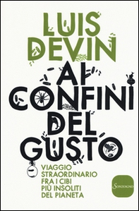 Ai confini del gusto. Viaggio straordinario fra i cibi più insoliti del pianeta - Librerie.coop