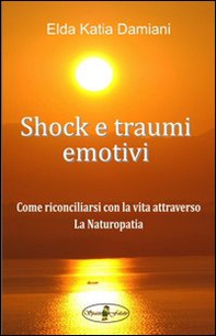 Shock e traumi emotivi. Come riconciliarsi con la vita attraverso la naturopatia - Librerie.coop