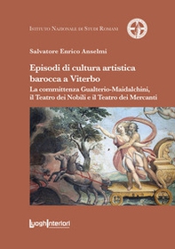 Episodi di cultura artistica barocca a Viterbo. La committenza Gualterio-Maidalchini, il Teatro dei Nobili e il Teatro dei Mercanti - Librerie.coop