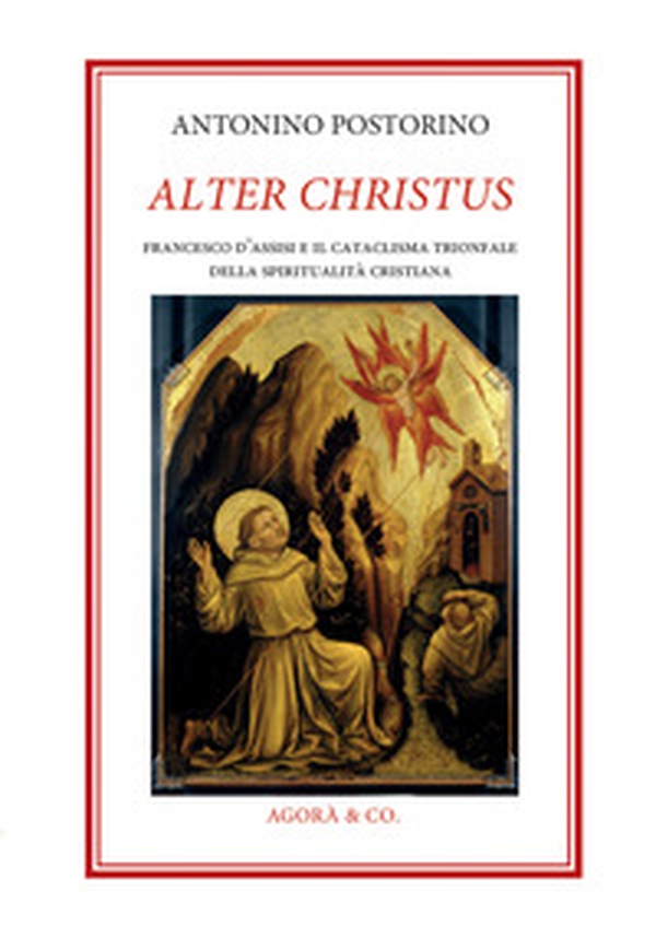 Alter Christus. Francesco d'Assisi e il cataclisma trionfale della spiritualità cristiana - Librerie.coop