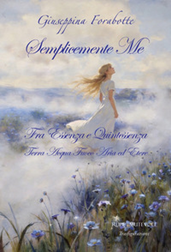 Semplicemente me. Fra essenza e quintessenza. Terra acqua fuoco aria ed etere - Librerie.coop
