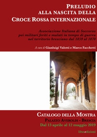 Preludio alla nascita della Croce Rossa Internazionale. Catalogo della mostra (Brescia, aprile-maggio 2019) - Librerie.coop