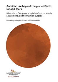 Architecture beyond the planet earth. Inhabit Mars. Hive Mars: design of a hybrid-class, scalable settlement, on the martian surface - Librerie.coop