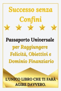 Successo senza confini. Passaporto universale per raggiungere felicità, obiettivi e dominio finanziario - Librerie.coop