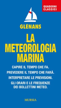 La meteorologia marina. Capire il tempo che fa. Prevedere il tempo che farà. Interpretare le previsioni. Gli orari e le frequenze dei bollettini meteo - Librerie.coop