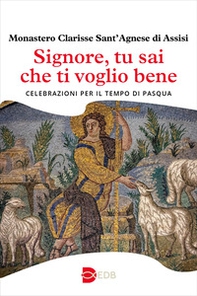 Signore, tu sai che ti voglio bene. Celebrazioni per il tempo di Pasqua - Librerie.coop