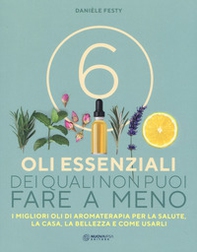 6 oli essenziali dei quali non puoi fare a meno. I migliori oli di aromaterapia per la salute, la casa, la bellezza e come usarli - Librerie.coop