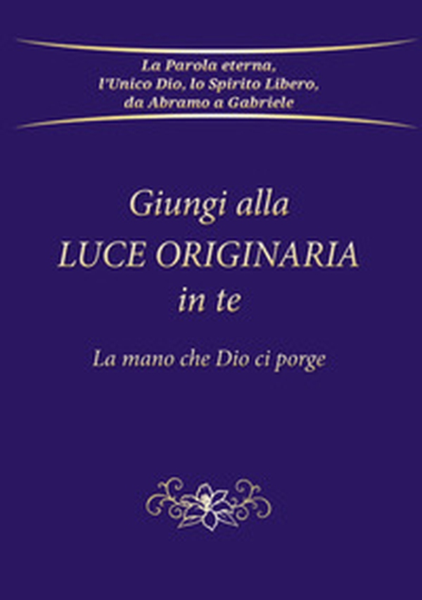 Giungi alla luce originaria in te. La mano che Dio ci porge - Librerie.coop